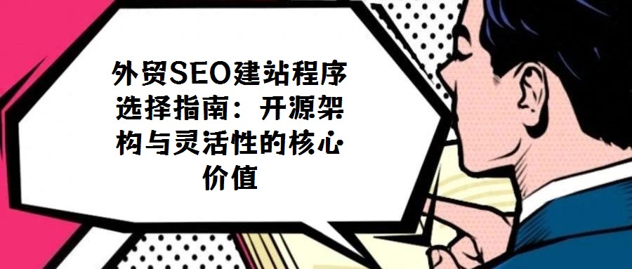 外貿(mào)SEO建站程序選擇指南：開源架構與靈活性的核心價值